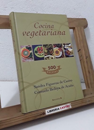 Cocina vegetariana. 500 recetas - Sandra Figueroa de Castro y Consuelo Bedoya de Acuña
