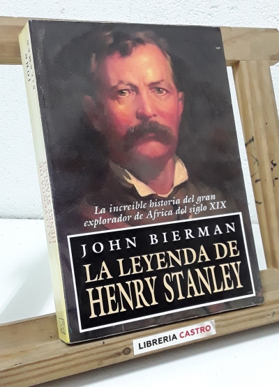 La leyenda de Henry Stanley. La increíble historia del gran explorador de África del siglo XIX - John Bierman