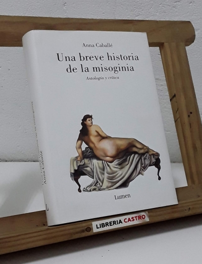 Una breve historia de la misoginia. Antología y crítica - Anna Caballé