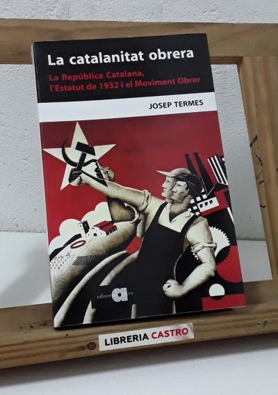 La catalanitat obrera. La República Catalana, l'Estatut de 1932 i el Moviment Obrer - Josep Termes