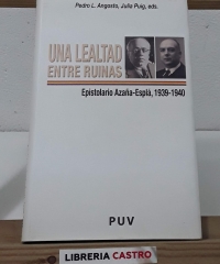Una lealtad entre ruinas. Espistolario Azaña - Esplá, 1939 - 1940 - Pedro L. Angosto y Julia Puig